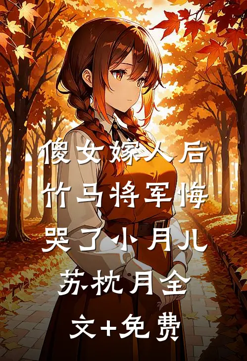 傻女嫁人后，竹马将军悔哭了小月儿苏枕月全文+免费