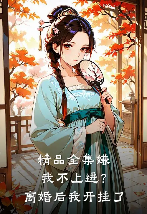 精品全集嫌我不上进？离婚后我开挂了
