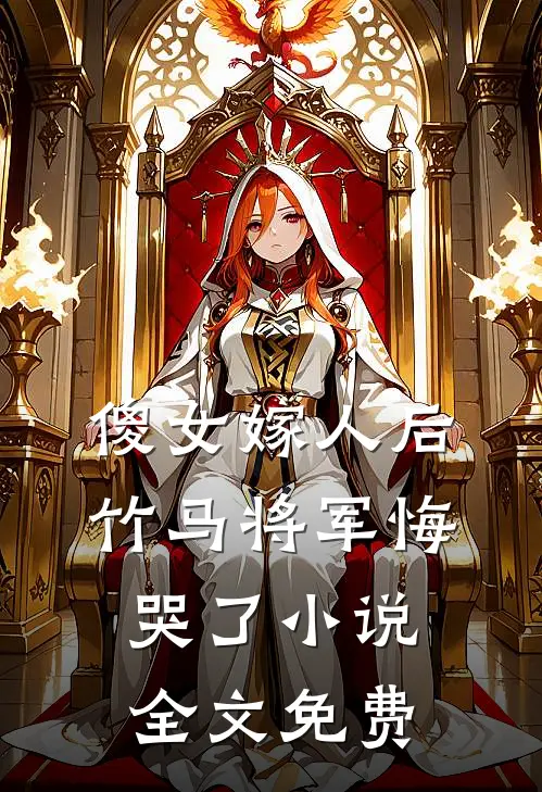 傻女嫁人后，竹马将军悔哭了小说全文免费