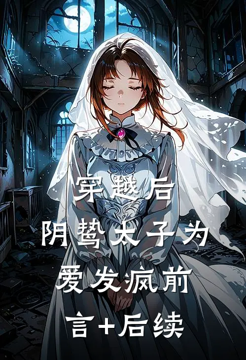 穿越后，阴鸷太子为爱发疯前言+后续