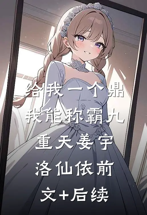 给我一个鼎，我能称霸九重天姜宇洛仙依前文+后续