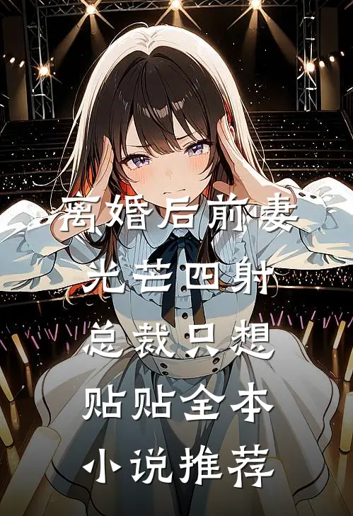 离婚后前妻光芒四射，总裁只想贴贴全本小说推荐