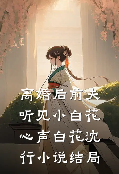 离婚后前夫听见小白花心声白花沈行小说结局