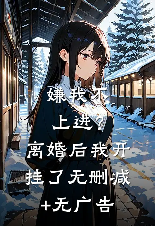 嫌我不上进？离婚后我开挂了无删减+无广告