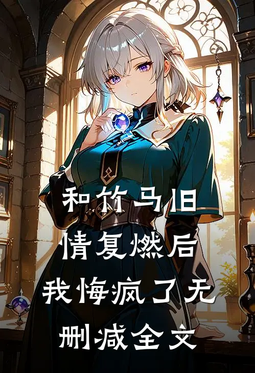 和竹马旧情复燃后，我悔疯了无删减全文