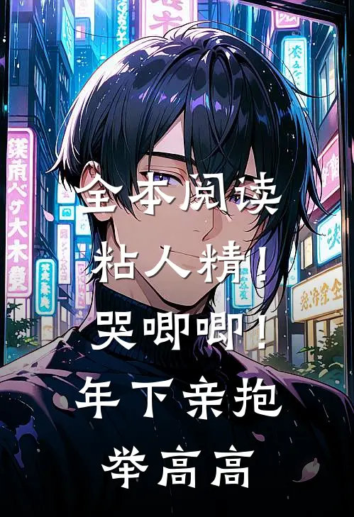 全本阅读粘人精！哭唧唧！年下亲抱举高高