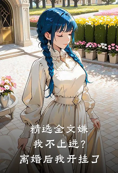 精选全文嫌我不上进？离婚后我开挂了