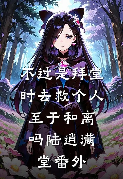 不过是拜堂时去救个人，至于和离吗陆逍满堂番外