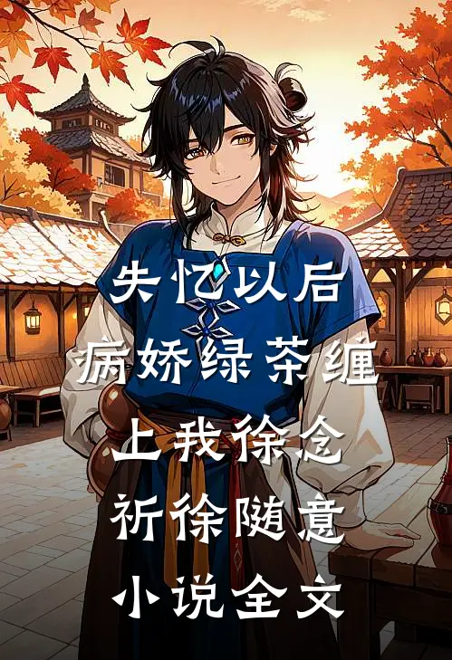 失忆以后，病娇绿茶缠上我徐念祈徐随意小说全文