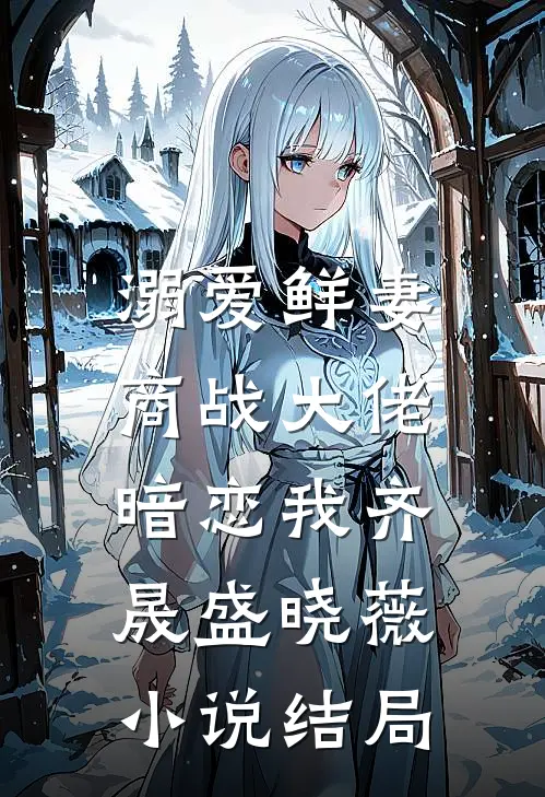 溺爱鲜妻：商战大佬暗恋我齐晟盛晓薇小说结局