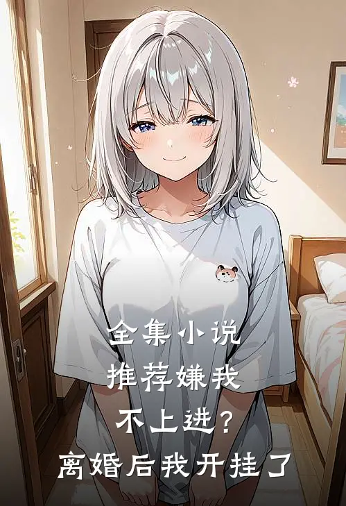 全集小说推荐嫌我不上进？离婚后我开挂了