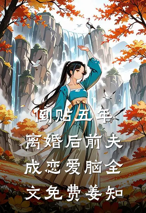 倒贴五年，离婚后前夫成恋爱脑全文免费姜知