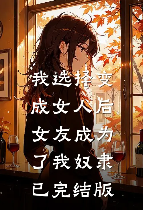 我选择变成女人后,女友成为了我奴隶已完结版