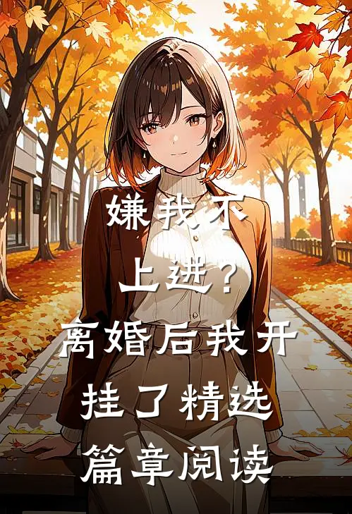 嫌我不上进？离婚后我开挂了精选篇章阅读