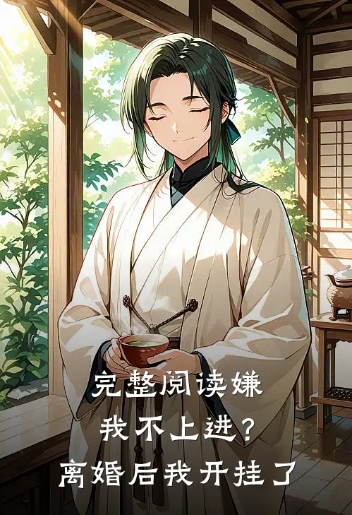 完整阅读嫌我不上进？离婚后我开挂了