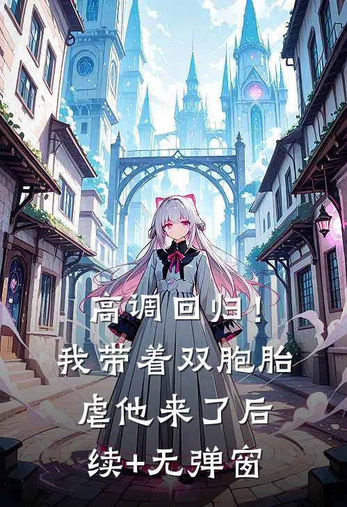 高调回归！我带着双胞胎虐他来了后续+无弹窗