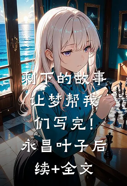 剩下的故事，让梦帮我们写完！永昌叶子后续+全文