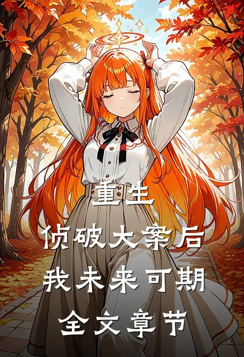 重生：侦破大案后，我未来可期全文章节