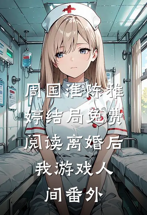周国淮陈雅婷结局免费阅读离婚后，我游戏人间番外