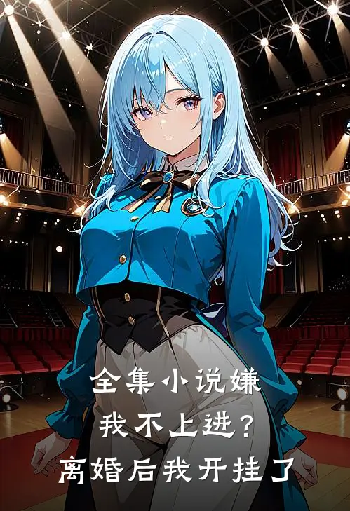全集小说嫌我不上进？离婚后我开挂了