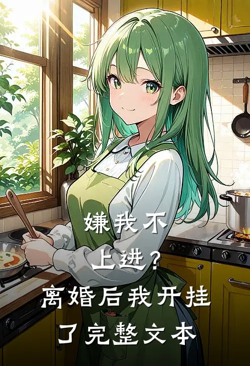 嫌我不上进？离婚后我开挂了完整文本