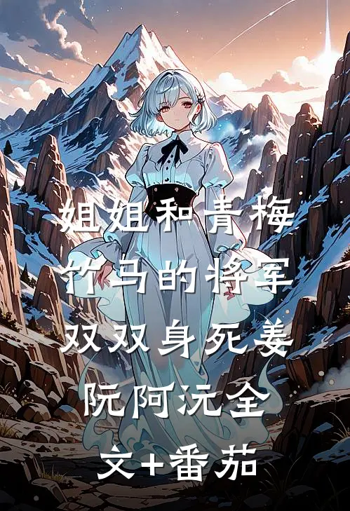 姐姐和青梅竹马的将军双双身死姜阮阿沅全文+番茄