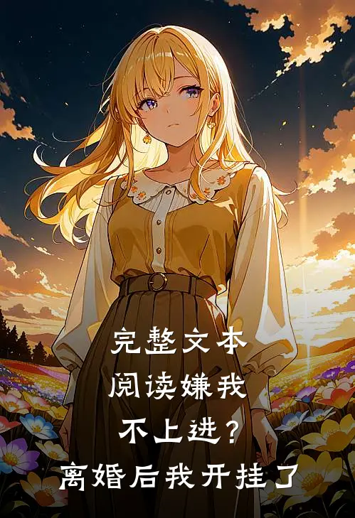 完整文本阅读嫌我不上进？离婚后我开挂了