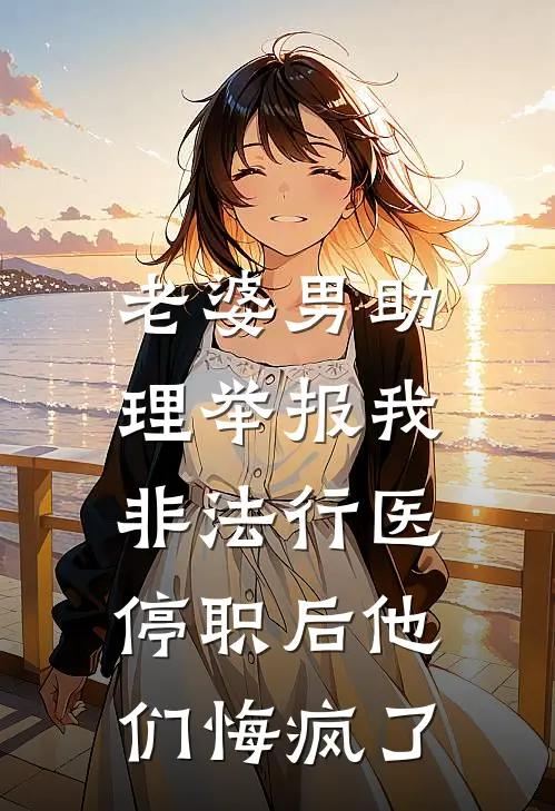 老婆男助理举报我非法行医，停职后他们悔疯了