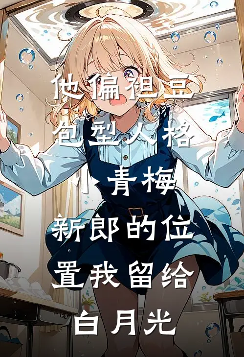 他偏袒豆包型人格小青梅，新郎的位置我留给白月光