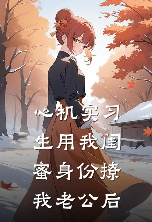 心机实习生用我闺蜜身份撩我老公后