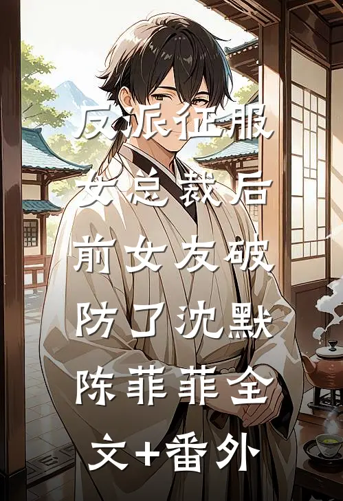 反派征服女总裁后，前女友破防了沈默陈菲菲全文+番外