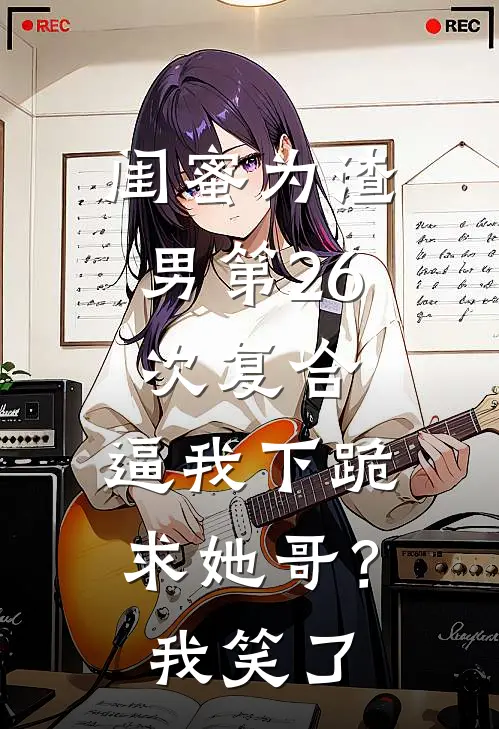 闺蜜为渣男第26次复合，逼我下跪求她哥？我笑了