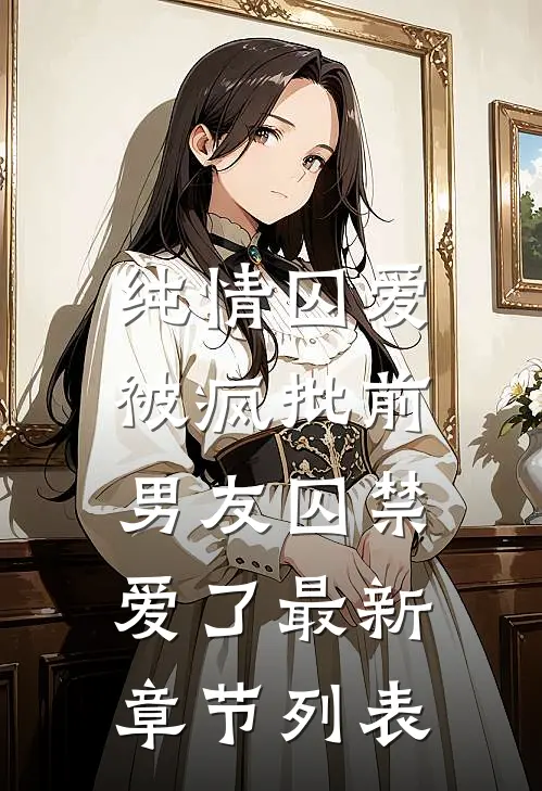 纯情囚爱：被疯批前男友囚禁爱了最新章节列表