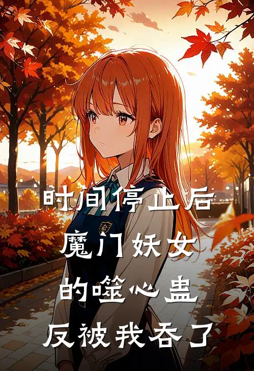 时间停止后，魔门妖女的噬心蛊，反被我吞了