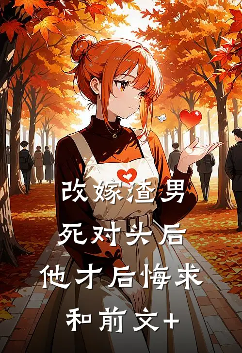 改嫁渣男死对头后，他才后悔求和前文+