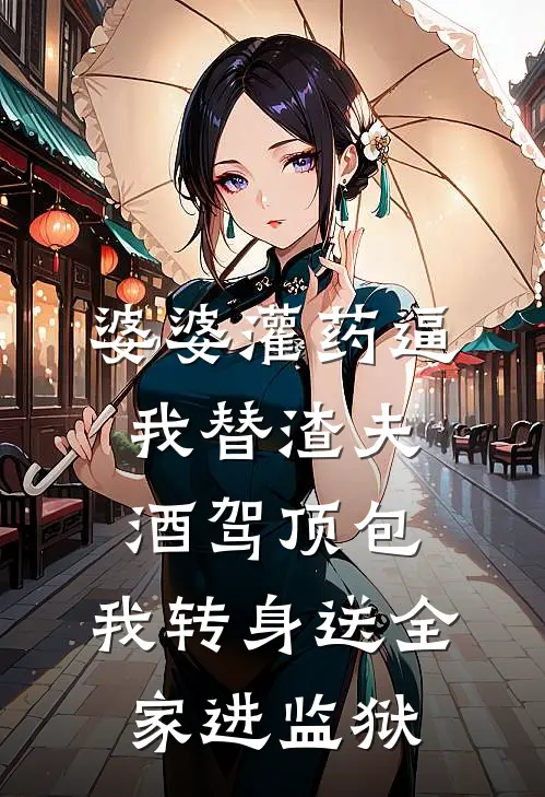 婆婆灌药逼我替渣夫酒驾顶包，我转身送全家进监狱