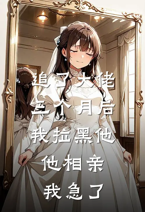 追了大佬三个月后我拉黑他，他相亲我急了