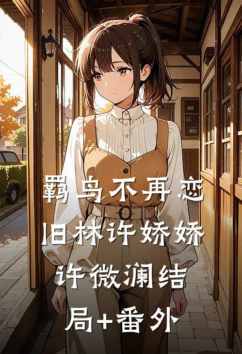 羁鸟不再恋旧林许娇娇许微澜结局+番外