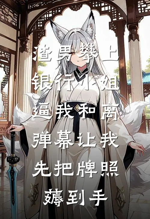 渣男攀上银行小姐逼我和离，弹幕让我先把牌照薅到手