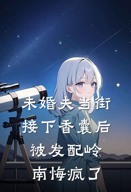 未婚夫当街接下香囊后，被发配岭南悔疯了