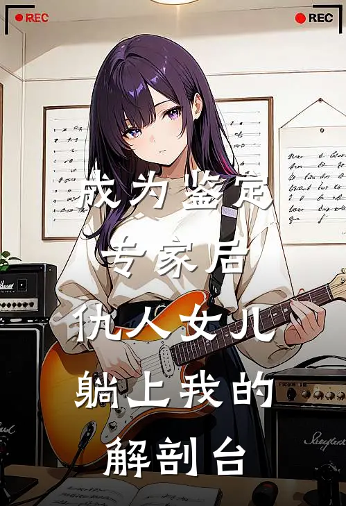 成为鉴定专家后，仇人女儿躺上我的解剖台