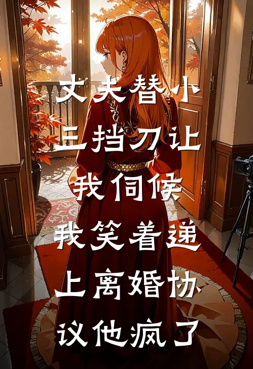 丈夫替小三挡刀让我伺候，我笑着递上离婚协议他疯了