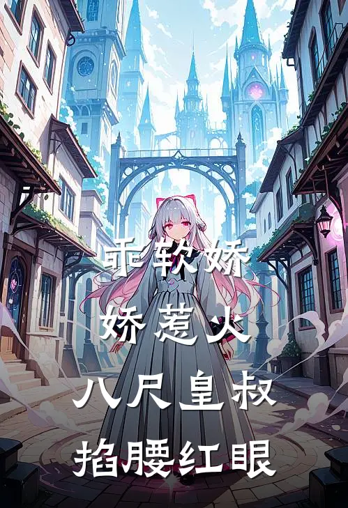 乖软娇娇惹火，八尺皇叔掐腰红眼