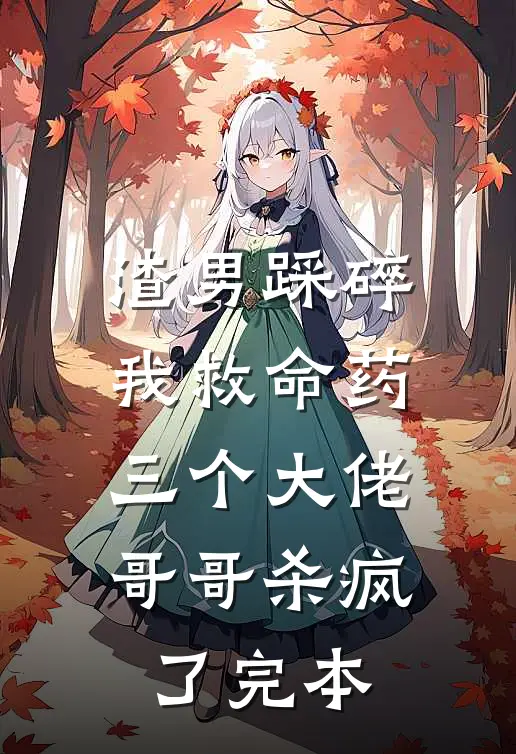 渣男踩碎我救命药，三个大佬哥哥杀疯了完本