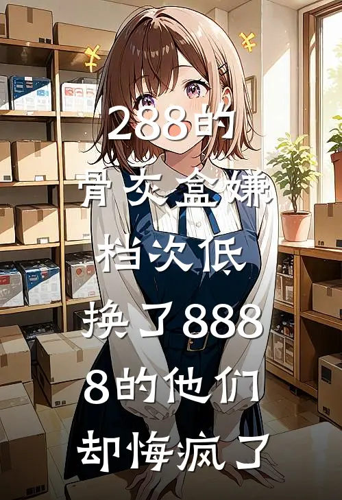 288的骨灰盒嫌档次低，换了8888的他们却悔疯了