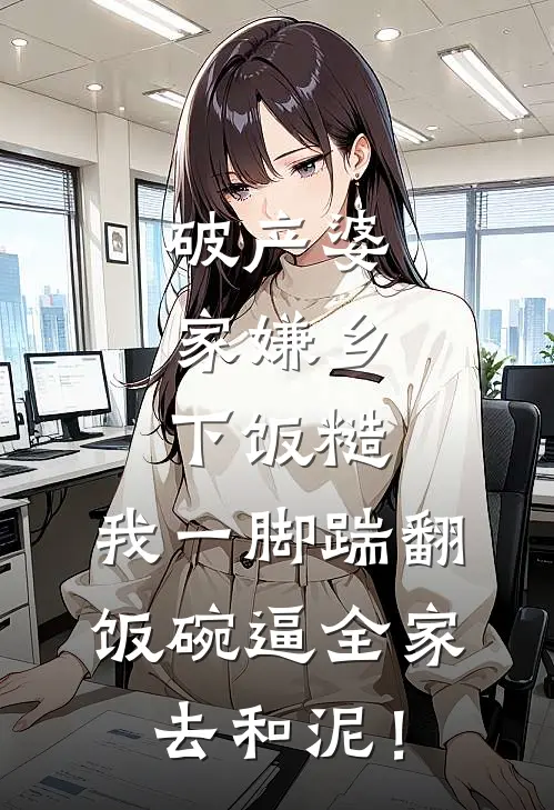 破产婆家嫌乡下饭糙，我一脚踹翻饭碗逼全家去和泥！