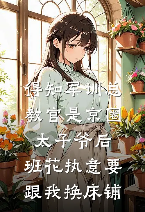 得知军训总教官是京圈太子爷后，班花执意要跟我换床铺