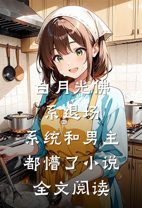 白月光佛系退场，系统和男主都懵了小说全文阅读