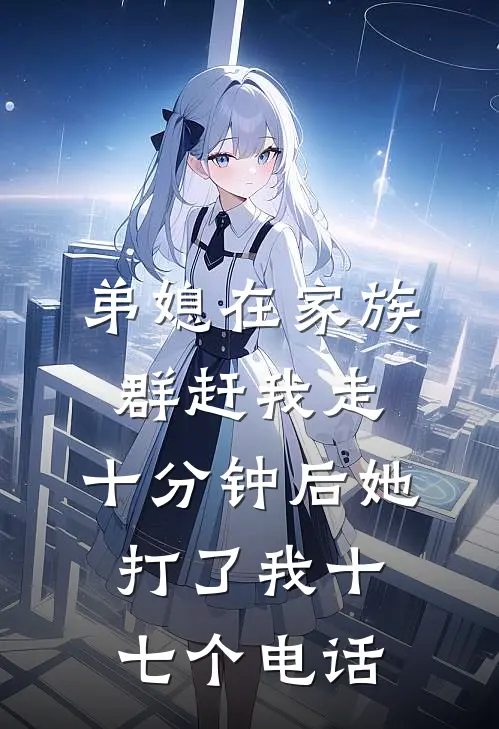 弟媳在家族群赶我走，十分钟后她打了我十七个电话