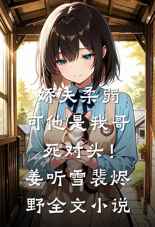 娇夫柔弱，可他是我哥死对头！姜听雪裴烬野全文小说